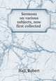 Sermons on various subjects, now first collected ., Hall, Robert 