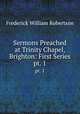 Sermons Preached at Trinity Chapel, Brighton: First Series. pt. 1, Robertson, Frederick William 