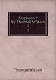 Sermons / by Thomas Wilson. 2, Wilson, Thomas 