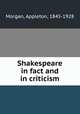 Shakespeare in fact and in criticism, Morgan, Appleton, 1845-1928 