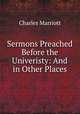 Sermons Preached Before the Univeristy: And in Other Places, Charles Marriott 