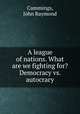 A league of nations. What are we fighting for? Democracy vs. autocracy, Cummings, John Raymond 