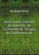 Saint Louis: extraits de Joinville, de Guillaume de Nangis, du Confesseur de ., Berthold Zeller 