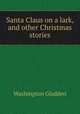 Santa Claus on a lark, and other Christmas stories, Washington Gladden 