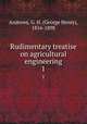 Rudimentary treatise on agricultural engineering. 1, Andrews, G. H. (George Henry), 1816-1898 
