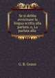Se si debba avvicinare la lingua scritta alla parlata, o, La parlata alla ., G. B. Grassi 