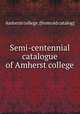 Semi-centennial catalogue of Amherst college, Amherst college. [from old catalog] 