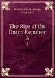 The Rise of the Dutch Republic. 3, Motley, John Lothrop, 1814-1877 