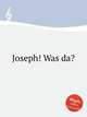 Joseph! Was da?, Anonymous 