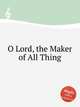 O Lord, the Maker of All Thing, Anonymous 