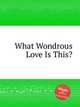 What Wondrous Love Is This?, Anonymous 