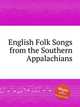 English Folk Songs from the Southern Appalachians, Коллектив авторов 