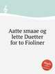 Aatte smaae og lette Duetter for to Fioliner, Коллектив авторов 