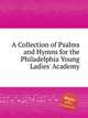A Collection of Psalms and Hymns for the Philadelphia Young Ladies