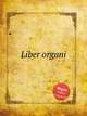Liber organi, Коллектив авторов 