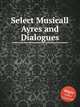 Select Musicall Ayres and Dialogues, Коллектив авторов 