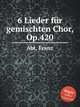 6 Lieder fr gemischten Chor, Op.420, Abt, Franz 