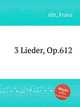 3 Lieder, Op.612, Abt, Franz 