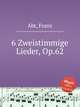 6 Zweistimmige Lieder, Op.62, Abt, Franz 