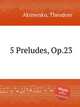 5 Preludes, Op.23, Akimenko, Theodore 