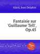 Fantaisie sur `Guillaume Tell`, Op.45, Alard, Jean Delphin 