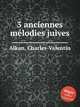 3 anciennes mlodies juives, Alkan, Charles-Valentin 