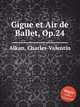Gigue et Air de Ballet, Op.24, Alkan, Charles-Valentin 