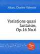 Variations quasi fantaisie, Op.16 No.6, Alkan, Charles-Valentin 