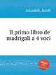 Il primo libro de` madrigali a 4 voci, Arcadelt, Jacob 