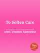 To Soften Care, Arne, Thomas Augustine 