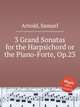 3 Grand Sonatas for the Harpsichord or the Piano-Forte, Op.23, Arnold, Samuel 