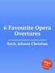 6 Favourite Opera Overtures, Bach, Johann Christian 