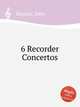 6 Recorder Concertos, Baston, John 