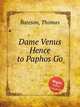 Dame Venus Hence to Paphos Go, Bateson, Thomas 