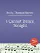 I Cannot Dance Tonight, Bayly, Thomas Haynes 