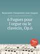 6 Fugues pour l`orgue ou le clavecin, Op.6, Beauvarlet-Charpentier, Jean-Jacques 