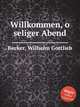 Willkommen, o seliger Abend, Becker, Wilhelm Gottlieb 