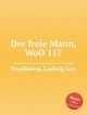 Свободный человек, WoO 117. Der freie Mann, WoO 117 by Beethoven, Ludwig van, Л.В. Бетховен 