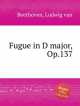 Фуга ре мажор, Op.137. Fugue in D major, Op.137 by Beethoven, Ludwig van, Л.В. Бетховен 