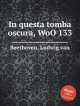 В этой темной могиле, WoO 133. In questa tomba oscura, WoO 133 by Beethoven, Ludwig van, Л.В. Бетховен 