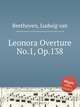 Леонора Увертюра No.1, Op.138. Leonora Overture No.1, Op.138 by Beethoven, Ludwig van, Л.В. Бетховен 