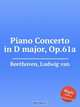 Концерт для фортепиано ре мажор, Op.61a. Piano Concerto in D major, Op.61a by Beethoven, Ludwig van, Л.В. Бетховен 