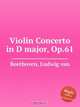 Концерт для скрипки ре мажор, Op.61. Violin Concerto in D major, Op.61 by Beethoven, Ludwig van, Л.В. Бетховен 