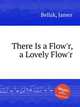 There Is a Flow`r, a Lovely Flow`r, Bellak, James 