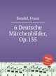 6 Deutsche Mrchenbilder, Op.135, Bendel, Franz 