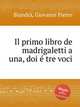 Il primo libro de madrigaletti a una, doi tre voci, 