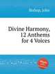 Divine Harmony, 12 Anthems for 4 Voices, Bishop, John 