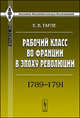 Рабочий класс во Франции в эпоху революции. 1789 - 1791, Е. В. Тарле 