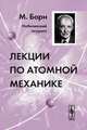 Лекции по атомной механике. Пер. с нем., Борн М. 