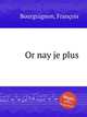 Or nay je plus, 